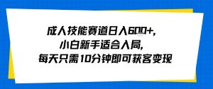 成人技能赛道日入多张,小白新手适合入局,每天只需10分钟即可获客变现-聊项目