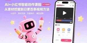 AI+小红书智能创作课程:19个实操案例 从素材挖掘到日更百条视频方法-聊项目