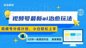 视频号分成最新ai治愈玩法，5分钟一条爆款，日赚500+，小白也能轻松上手-聊项目