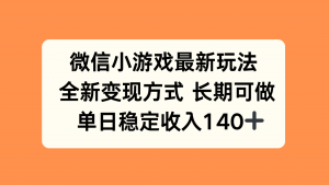 微信小游戏最新玩法，全新变现方式，单日稳定收入140+-聊项目