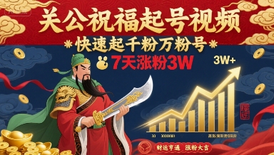 关公祝福起号视频，快速起千粉万粉号，7天涨粉3W-聊项目
