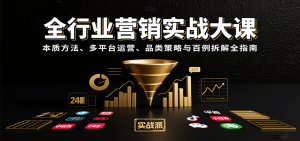 全行业营销实战大课:本质方法、多平台运营、品类策略与百例拆解全指南-聊项目