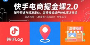 快手电商掘金课2.0,账号开通与精准定位,装修模板提升转化率方法论-聊项目
