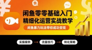 闲鱼零基础入门精细化运营实战教学,闲鱼暴力玩法带你成功变现-聊项目
