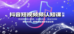 抖音短视频认知课,从趋势风口、商业生态到赚钱方式、直播准备及账号定位等-聊项目