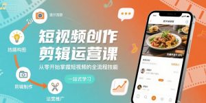 短视频创作剪辑运营课,从零开始掌握短视频的全流程技能-聊项目