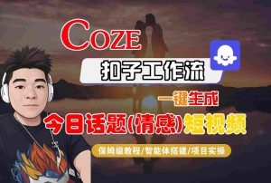 Coze智能体工作流一键生成今日话题(情感)短视频,全流程保姆级教学-聊项目