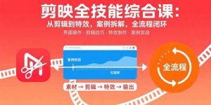 剪映全技能综合课:从剪辑到特效,案例拆解,全流程闭环-聊项目