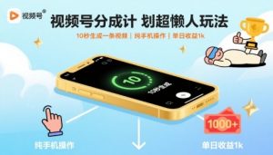视频号分成计划超懒人玩法，10秒生成一条视频，纯手机操作，单日收益1k+【揭秘】-聊项目