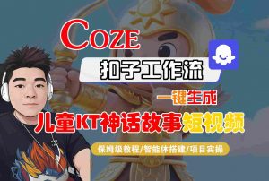Coze扣子智能体工作流一键生成“儿童卡通神话故事“短视频,全流程保姆级教学-聊项目