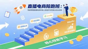 直播电商陪跑班:快速掌握直播电商的核心技能并实现就业/创业目标-聊项目