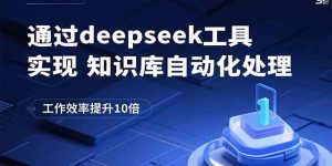 通过deepseek工具实现知识库自动化处理,工作效率提升10倍-聊项目