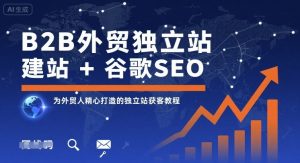 B2B外贸独立站建站+谷歌SEO,为外贸人精心打造的独立站获客教程-聊项目