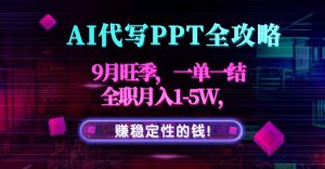 AI代写PPT全攻略，9月旺季，一单一结，全职月入1-5W，赚稳定性的钱！-聊项目