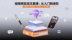短视频实战文案课:从入门到进阶 标题创作+脚本撰写+文案优化三大核心模块-聊项目