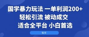 国学暴力玩法：一单利润2张+轻松引流 被动成交 适合全平台 小白首选-聊项目