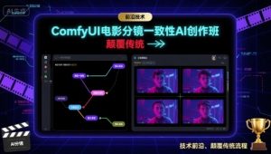 ComfyUI电影分镜一致性AI创作班,前沿技术,颠覆传统-聊项目