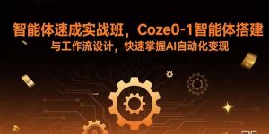 智能体速成实战班,Coze0-1智能体搭建与工作流设计,快速掌握AI自动化变现-聊项目