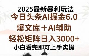 2025年今日头条最新暴利玩法6.0,一键生成爆款,轻松实现矩阵日入3000+-聊项目