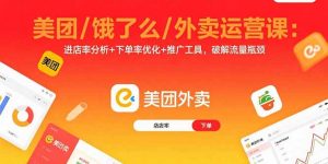美团/饿了么/外卖运营课:进店率分析+下单率优化+推广工具,破解流量瓶颈-聊项目