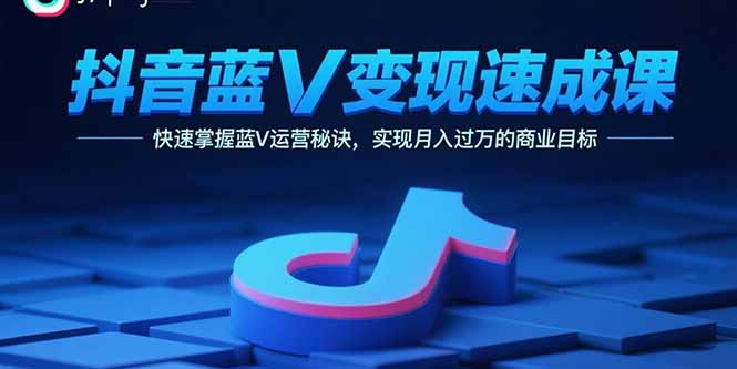 抖音蓝V变现速成课，快速掌握蓝V运营秘诀，实现月入过万的商业目标-聊项目