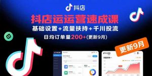 抖店运营速成课,基础设置+流量扶持+千川投流,30天日均订单200+(更新9月-聊项目