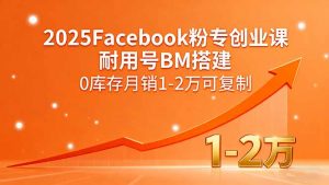2025Facebook粉专创业课,耐用号BM搭建,0库存月销1-2万可复制-聊项目