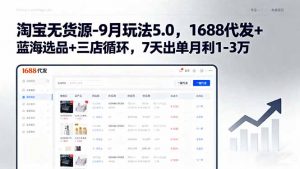 淘宝无货源-9月玩法5.0，1688代发+蓝海选品+三店循环，7天出单月利1-3万-聊项目