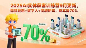 2025AI实体获客训练营9月更新,爆款复制+数字人+同城矩阵,成本降70%-聊项目