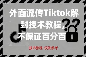 外面流传Tiktok解封技术教程,不保证百分百,具体自测-聊项目