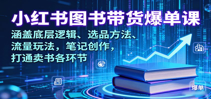 小红书图书带货爆单课：涵盖底层逻辑、选品方法、流量玩法，笔记创作，打通卖书各环节-聊项目