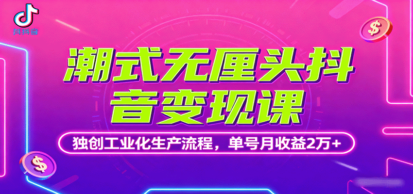 潮式无厘头抖音变现课，独创工业化生产流程，单号月收益2万+-聊项目