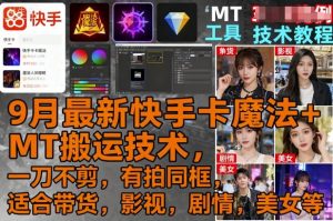 9月最新快手卡魔法+MT搬运技术，一刀不剪，有拍同框，适合带货，影视，剧情，美女等-聊项目