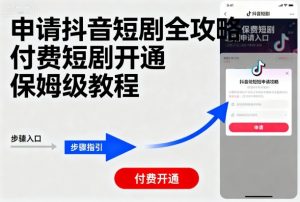 申请抖音短剧全攻略付费短剧开通,保姆级教程-聊项目