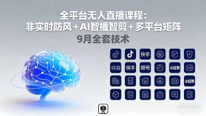 全平台无人直播课程:非实时防风+AI智播智剪+多平台矩阵,9月全套技术-聊项目