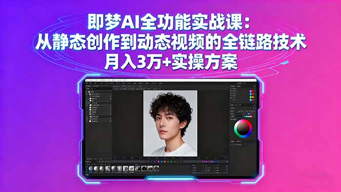 即梦AI全功能实战课：从静态创作到动态视频的全链路技术 月入3万+实操方案-聊项目