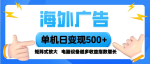 海外广告 单机单日变现500+ 脚本全自动操作,设备越多,收益翻倍,小白…-聊项目