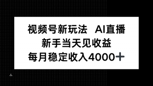 视频号新玩法AI直播，新手小白当天见收益，月入4000+-聊项目