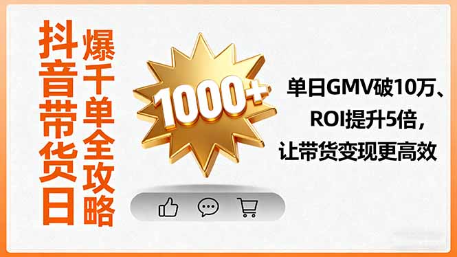 抖音带货日爆千单全攻略，单日GMV破10万、ROI提升5倍，让带货变现更高效-聊项目