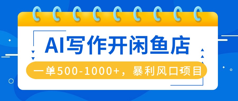 AI写作开闲鱼店，一单500-1000+，暴利风口项目，永不失业副业兼职-聊项目