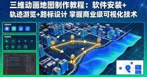 三维动画地图制作教程:软件安装+轨迹游览+路标设计 掌握商业级可视化技术-聊项目