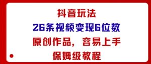 抖音玩法26条视频变现5位数,原创作品,小白可容易上手保姆级教程-聊项目