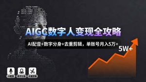 AIGC数字人变现全攻略，AI配音+数字分身+去重剪辑，单账号月入5万+-聊项目