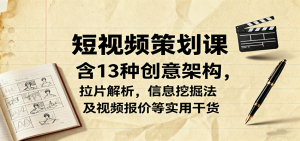 短视频策划课,含13种创意架构,拉片解析,信息挖掘法及视频报价等实用干货-聊项目