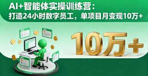 AI+智能体实操训练营:打造24小时数字员工,单项目月变现10万+-聊项目