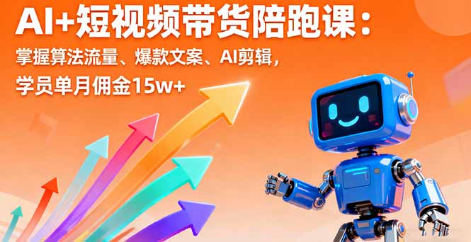 AI+短视频带货陪跑课：掌握算法流量、爆款文案、AI剪辑，学员单月佣金15w+-聊项目
