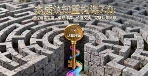本质认知重构课7.0:通过语言哲学、信息博弈、价值交换,突破认知局限-聊项目