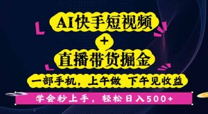 AI快手短视频+直播带货掘金,一部手机,上午做 下午见收益,学会秒上手…-聊项目