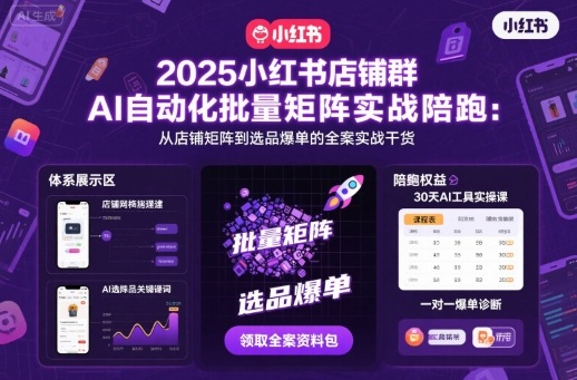 2025小红书店铺群AI自动化批量矩阵实战陪跑，从店铺矩阵到选品爆单的全案实战干货-聊项目