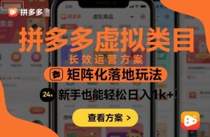 拼多多虚拟类目长效运营方案:矩阵化落地玩法,新手也能轻松日入1k+-聊项目